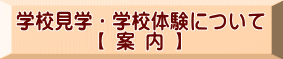 学校見学・学校体験について 【 案 内 】